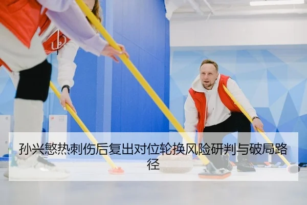 孙兴慜热刺伤后复出对位轮换风险研判与破局路径